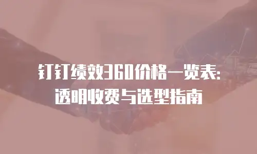 钉钉绩效360价格一览表：透明收费与选型指南