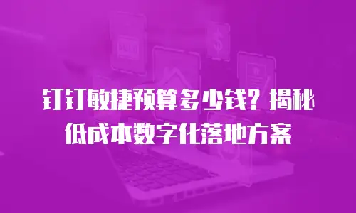 钉钉敏捷预算多少钱？揭秘低成本数字化落地方案