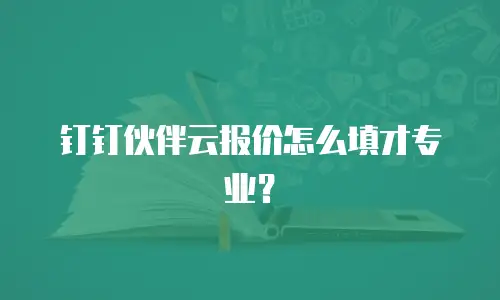 钉钉伙伴云报价怎么填才专业？