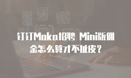 钉钉Moka招聘 Mini版佣金怎么算才不扯皮？