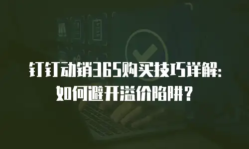 钉钉动销365购买技巧详解：如何避开溢价陷阱？