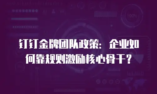 钉钉金牌团队政策：企业如何靠规则激励核心骨干？