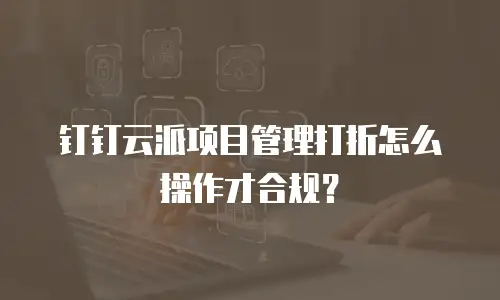 钉钉云派项目管理打折怎么操作才合规？