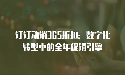 钉钉动销365折扣：数字化转型中的全年促销引擎