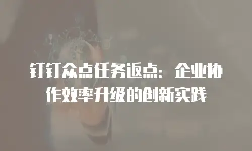 钉钉众点任务返点：企业协作效率升级的创新实践