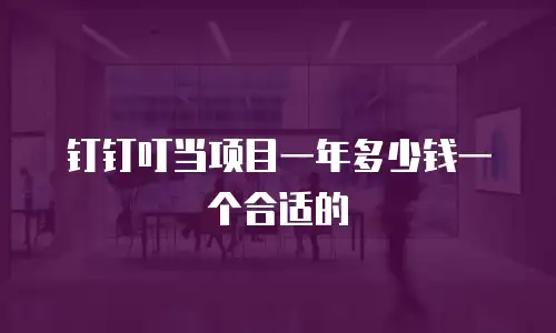 钉钉叮当项目一年多少钱一个合适的
