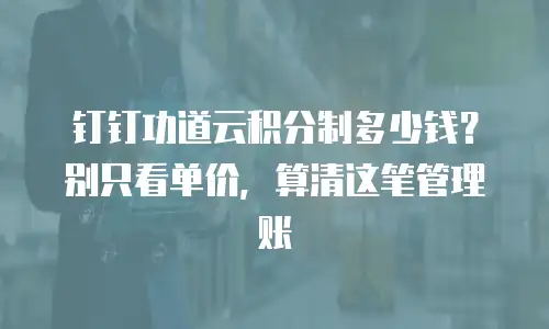 钉钉功道云积分制多少钱？别只看单价，算清这笔管理账