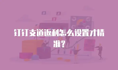 钉钉支道返利怎么设置才精准？