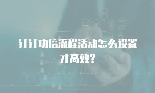 钉钉功倍流程活动怎么设置才高效？