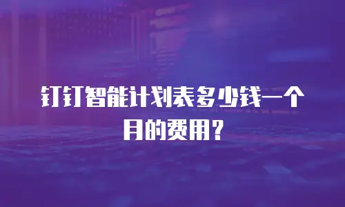 钉钉智能计划表多少钱一个月的费用？
