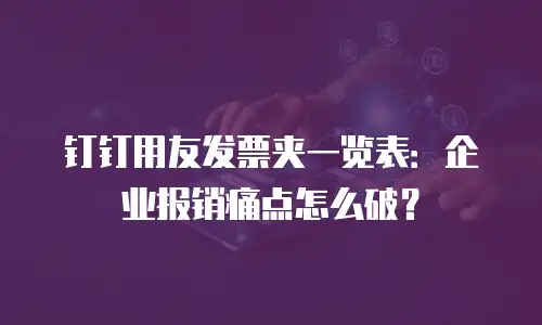钉钉用友发票夹一览表：企业报销痛点怎么破？