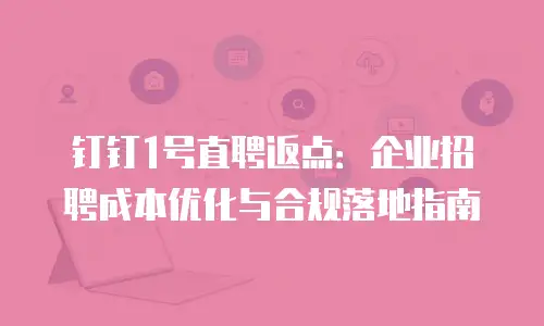 钉钉1号直聘返点：企业招聘成本优化与合规落地指南