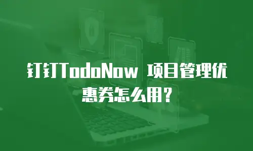 钉钉TodoNow 项目管理优惠券怎么用？