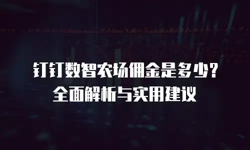 钉钉数智农场佣金是多少？全面解析与实用建议