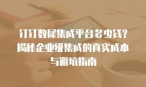 钉钉数犀集成平台多少钱？揭秘企业级集成的真实成本与避坑指南