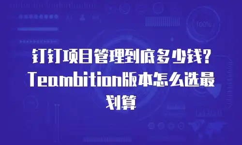 钉钉项目管理到底多少钱？Teambition版本怎么选最划算