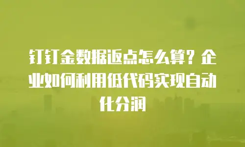 钉钉金数据返点怎么算？企业如何利用低代码实现自动化分润