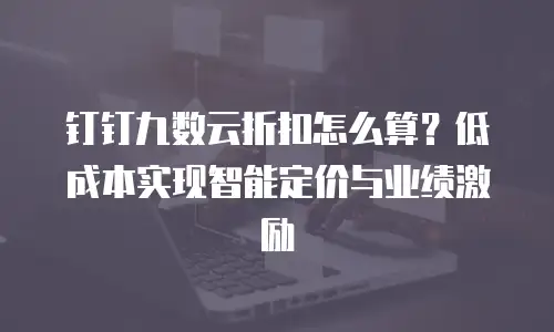 钉钉九数云折扣怎么算？低成本实现智能定价与业绩激励