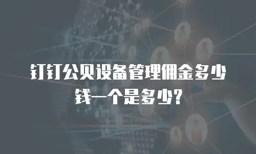钉钉公贝设备管理佣金多少钱一个是多少？