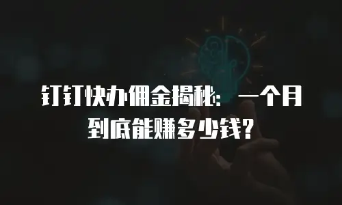 钉钉快办佣金揭秘：一个月到底能赚多少钱？