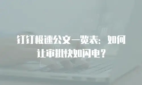 钉钉极速公文一览表：如何让审批快如闪电？