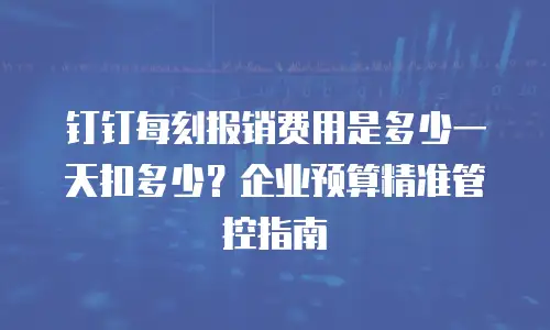 钉钉每刻报销费用是多少一天扣多少？企业预算精准管控指南