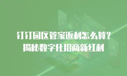 钉钉园区管家返利怎么算？揭秘数字化招商新红利