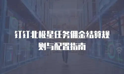 钉钉北极星任务佣金结算规则与配置指南