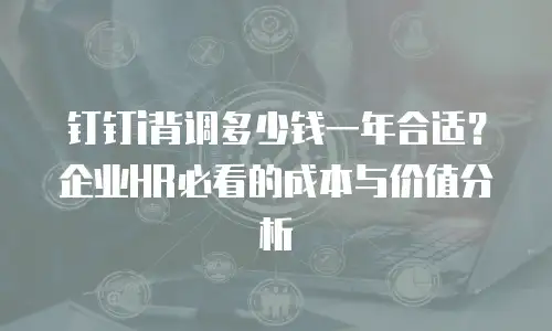 钉钉i背调多少钱一年合适？企业HR必看的成本与价值分析