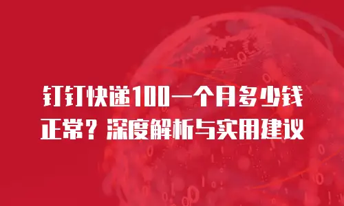 钉钉快递100一个月多少钱正常？深度解析与实用建议