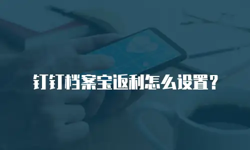 钉钉档案宝返利怎么设置？