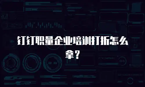 钉钉职量企业培训打折怎么拿？