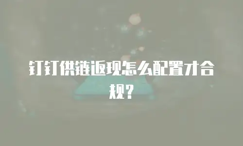 钉钉供链返现怎么配置才合规？