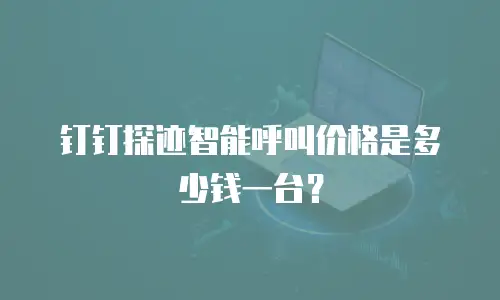 钉钉探迹智能呼叫价格是多少钱一台？