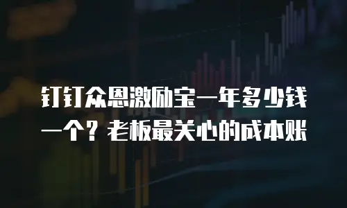 钉钉众恩激励宝一年多少钱一个？老板最关心的成本账