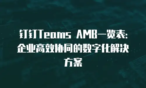 钉钉Teams AMB一览表：企业高效协同的数字化解决方案