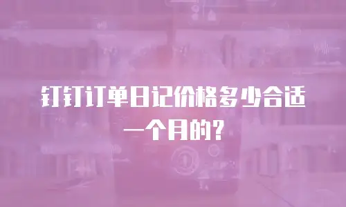 钉钉订单日记价格多少合适一个月的？