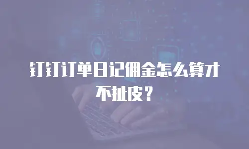 钉钉订单日记佣金怎么算才不扯皮？