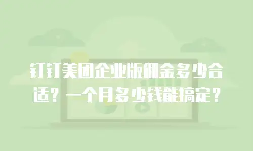 钉钉美团企业版佣金多少合适？一个月多少钱能搞定？