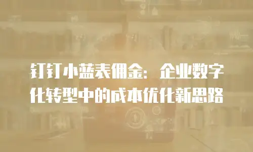 钉钉小蓝表佣金：企业数字化转型中的成本优化新思路