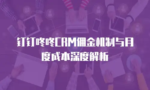 钉钉咚咚CRM佣金机制与月度成本深度解析
