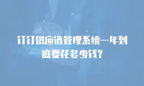 钉钉供应链管理系统一年到底要花多少钱？
