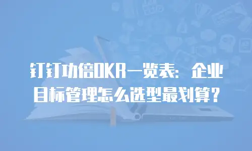 钉钉功倍OKR一览表：企业目标管理怎么选型最划算？