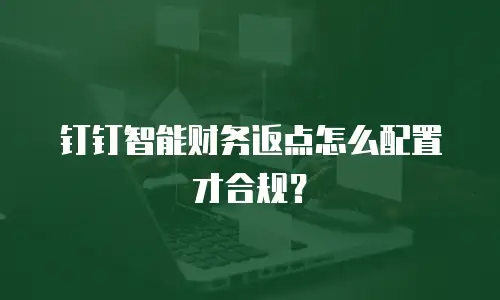 钉钉智能财务返点怎么配置才合规？