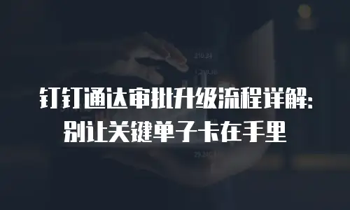 钉钉通达审批升级流程详解：别让关键单子卡在手里