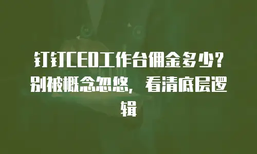 钉钉CEO工作台佣金多少？别被概念忽悠，看清底层逻辑
