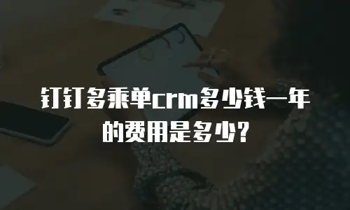 钉钉多乘单crm多少钱一年的费用是多少？