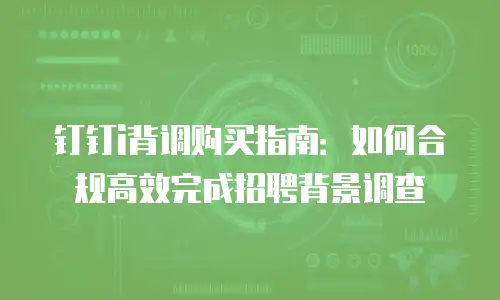 钉钉i背调购买指南：如何合规高效完成招聘背景调查