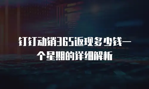 钉钉动销365返现多少钱一个星期的详细解析