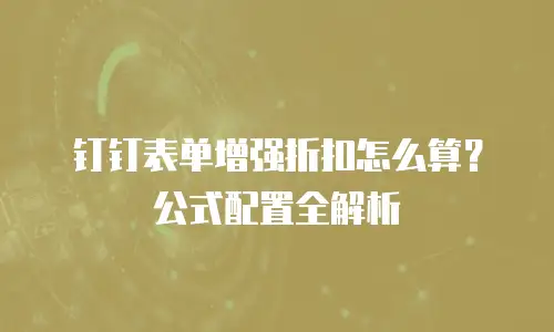 钉钉表单增强折扣怎么算？公式配置全解析